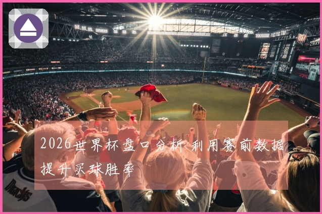 2026世界杯盘口分析 利用赛前数据提升买球胜率