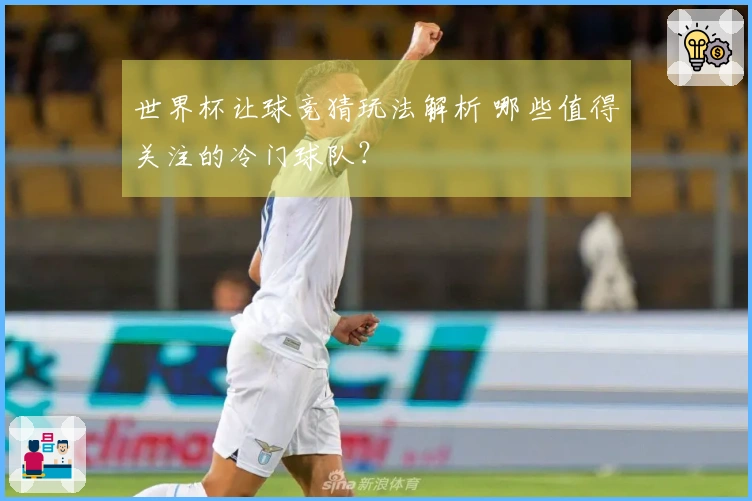 世界杯让球竞猜玩法解析 哪些值得关注的冷门球队？