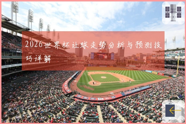 2026世界杯让球走势分析与预测技巧详解