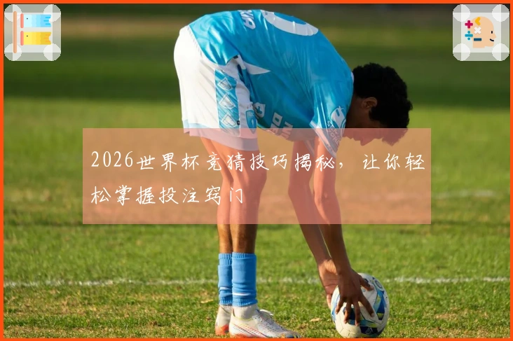 2026世界杯竞猜技巧揭秘，让你轻松掌握投注窍门
