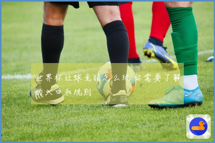 世界杯让球竞猜怎么玩 你需要了解的入口和规则