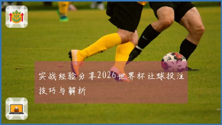 实战经验分享2026世界杯让球投注技巧与解析