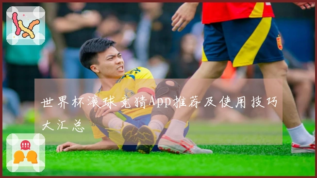世界杯滚球竞猜App推荐及使用技巧大汇总
