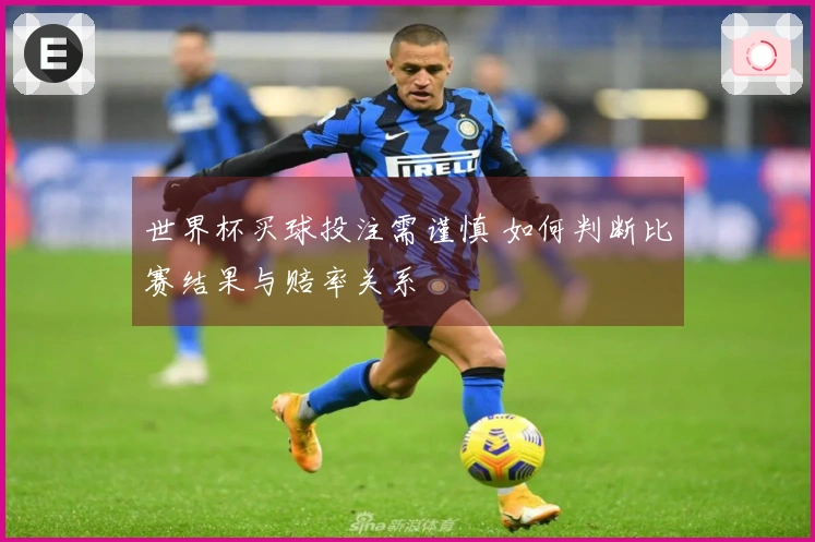 世界杯买球投注需谨慎 如何判断比赛结果与赔率关系