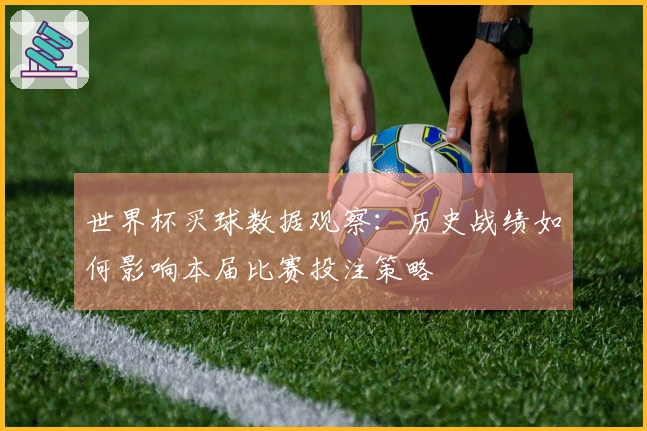 世界杯买球数据观察：历史战绩如何影响本届比赛投注策略