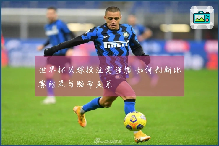 世界杯买球投注需谨慎 如何判断比赛结果与赔率关系