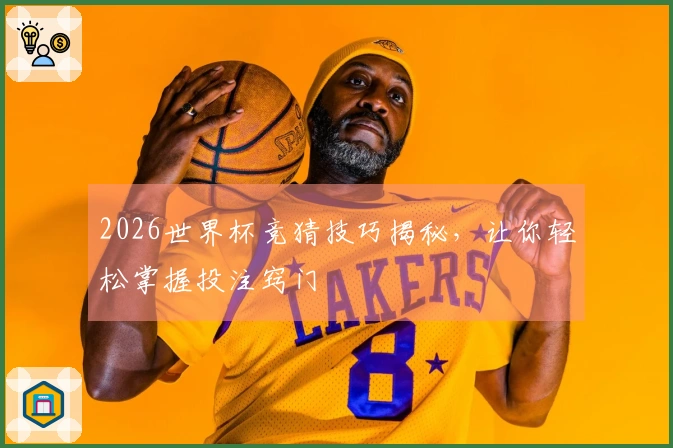 2026世界杯竞猜技巧揭秘，让你轻松掌握投注窍门